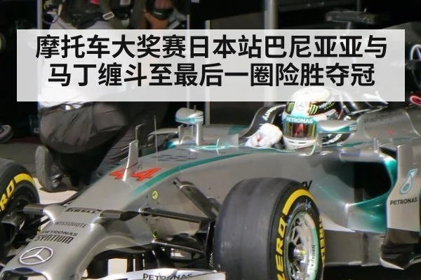 摩托车大奖赛日本站巴尼亚亚与马丁缠斗至最后一圈险胜夺冠