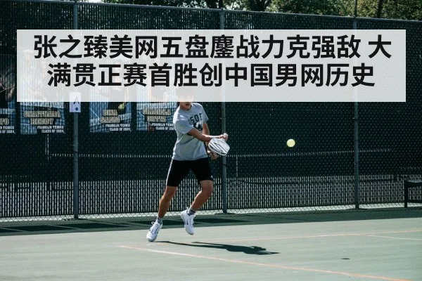 张之臻美网五盘鏖战力克强敌 大满贯正赛首胜创中国男网历史